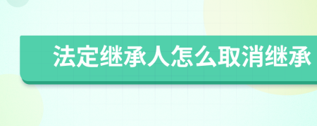 法定继承人怎么取消继承