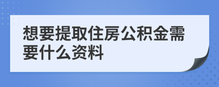 想要提取住房公积金需要什么资料