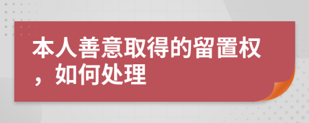 本人善意取得的留置权，如何处理