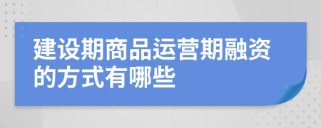 建设期商品运营期融资的方式有哪些