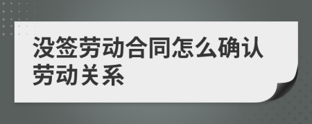 没签劳动合同怎么确认劳动关系