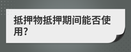 抵押物抵押期间能否使用?