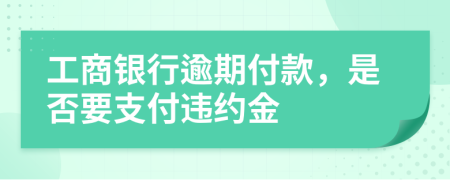 工商银行逾期付款，是否要支付违约金