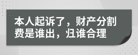 本人起诉了，财产分割费是谁出，归谁合理