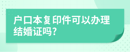 户口本复印件可以办理结婚证吗?