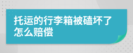 托运的行李箱被磕坏了怎么赔偿