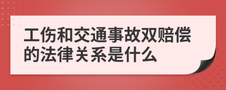 工伤和交通事故双赔偿的法律关系是什么