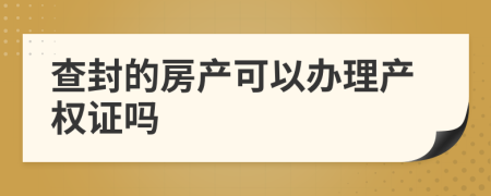 查封的房产可以办理产权证吗