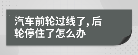 汽车前轮过线了, 后轮停住了怎么办