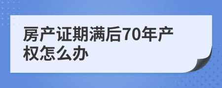 房产证期满后70年产权怎么办