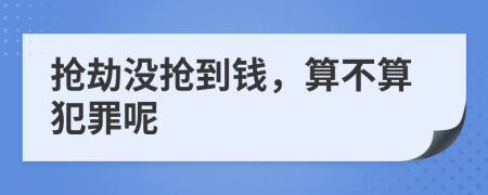 抢劫没抢到钱，算不算犯罪呢