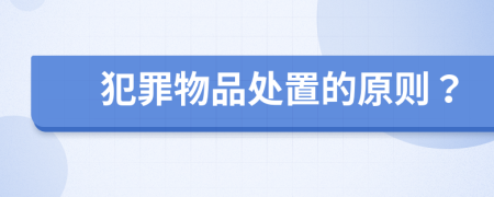 犯罪物品处置的原则？