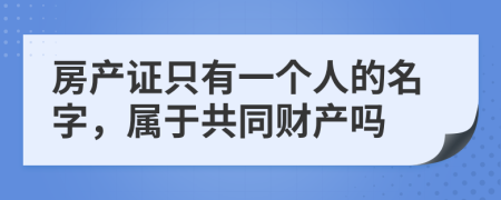 房产证只有一个人的名字，属于共同财产吗