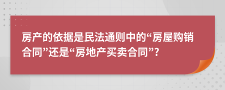 房产的依据是民法通则中的“房屋购销合同”还是“房地产买卖合同”?