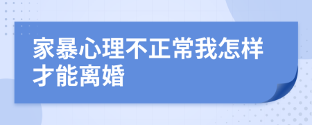 家暴心理不正常我怎样才能离婚