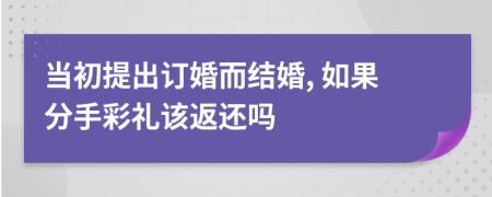 当初提出订婚而结婚, 如果分手彩礼该返还吗