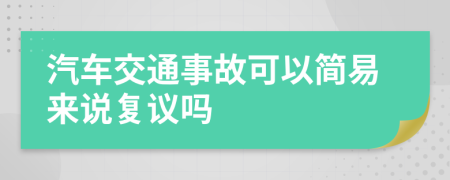 汽车交通事故可以简易来说复议吗