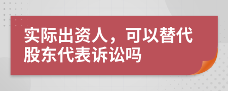 实际出资人，可以替代股东代表诉讼吗