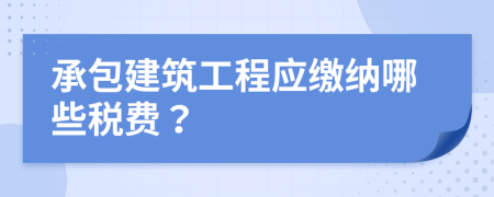 承包建筑工程应缴纳哪些税费？