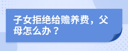 子女拒绝给赡养费，父母怎么办？