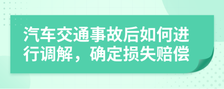 汽车交通事故后如何进行调解，确定损失赔偿