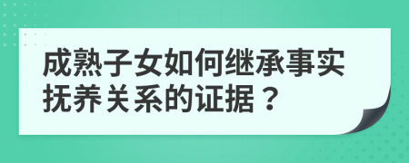 成熟子女如何继承事实抚养关系的证据？