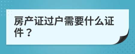 房产证过户需要什么证件？