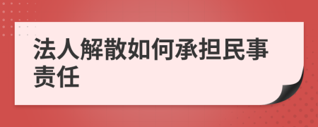 法人解散如何承担民事责任