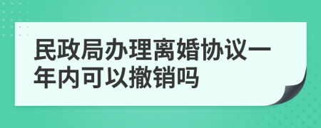 民政局办理离婚协议一年内可以撤销吗