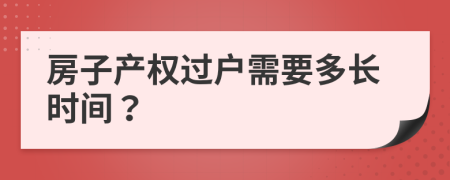 房子产权过户需要多长时间？