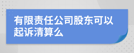 有限责任公司股东可以起诉清算么