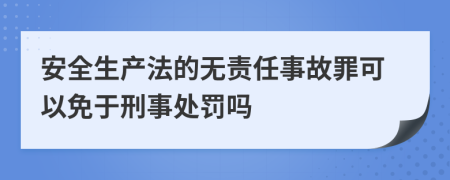 安全生产法的无责任事故罪可以免于刑事处罚吗