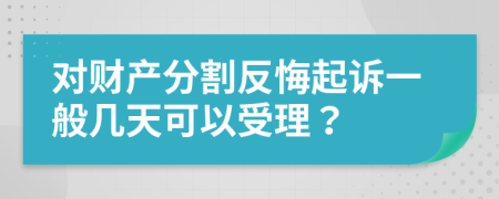 对财产分割反悔起诉一般几天可以受理？