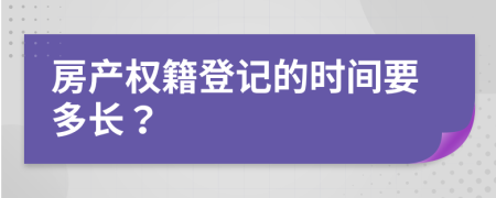 房产权籍登记的时间要多长？