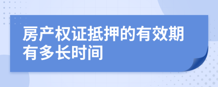 房产权证抵押的有效期有多长时间