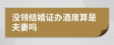 没领结婚证办酒席算是夫妻吗