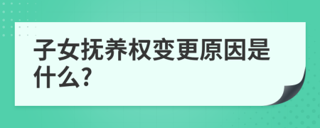 子女抚养权变更原因是什么?