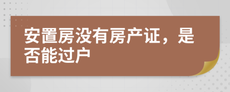 安置房没有房产证，是否能过户
