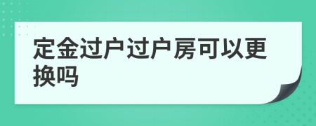 定金过户过户房可以更换吗