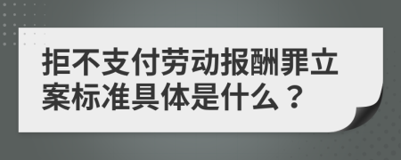 拒不支付劳动报酬罪立案标准具体是什么？