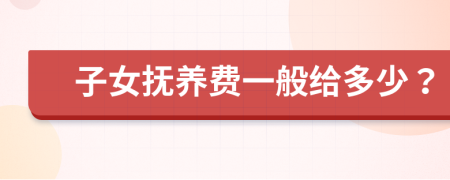 子女抚养费一般给多少？