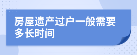 房屋遗产过户一般需要多长时间