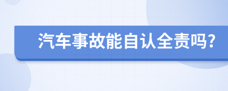 汽车事故能自认全责吗?