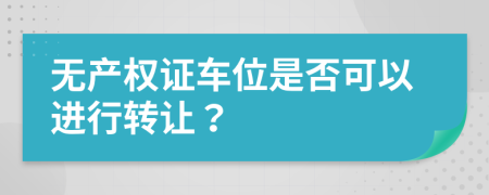 无产权证车位是否可以进行转让？