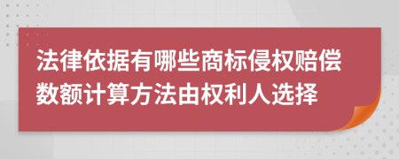 法律依据有哪些商标侵权赔偿数额计算方法由权利人选择