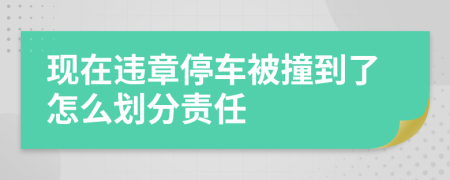 现在违章停车被撞到了怎么划分责任