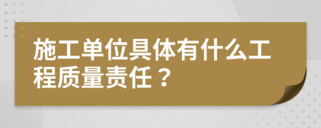 施工单位具体有什么工程质量责任？