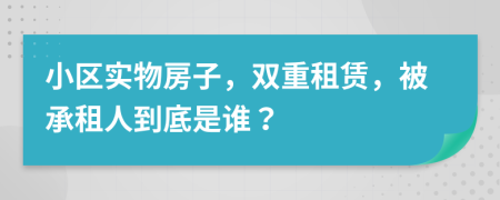 小区实物房子，双重租赁，被承租人到底是谁？