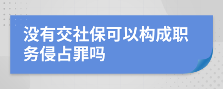 没有交社保可以构成职务侵占罪吗