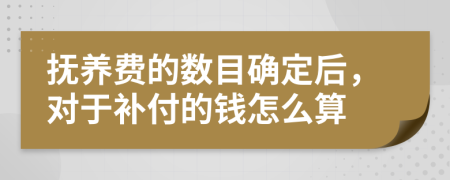 抚养费的数目确定后，对于补付的钱怎么算